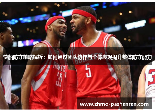 快船防守策略解析：如何通过团队协作与个体表现提升整体防守能力