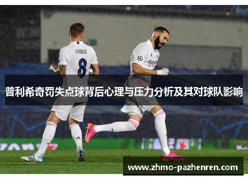 普利希奇罚失点球背后心理与压力分析及其对球队影响 普利希奇罚失点球背后心理与压力分析及其对球队影响