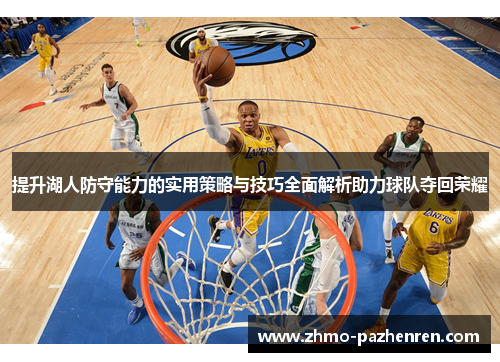 提升湖人防守能力的实用策略与技巧全面解析助力球队夺回荣耀 提升湖人防守能力的实用策略与技巧全面解析助力球队夺回荣耀