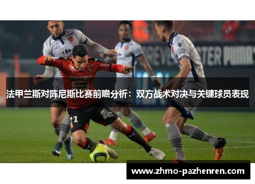 法甲兰斯对阵尼斯比赛前瞻分析：双方战术对决与关键球员表现