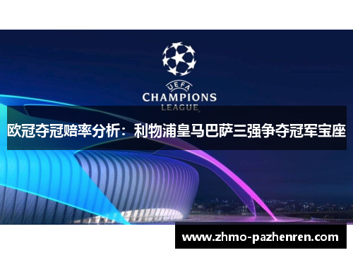 欧冠夺冠赔率分析:利物浦皇马巴萨三强争夺冠军宝座 欧冠夺冠赔率分析:利物浦皇马巴萨三强争夺冠军宝座