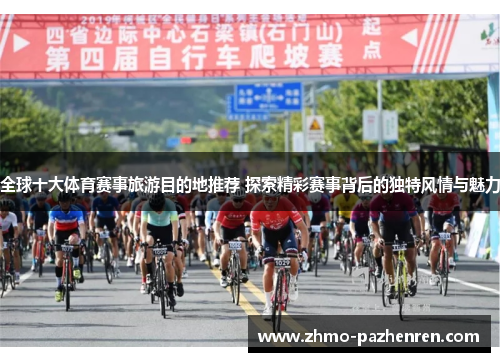 全球十大体育赛事旅游目的地推荐 探索精彩赛事背后的独特风情与魅力