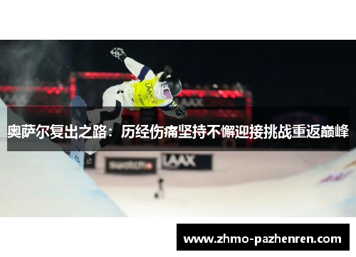 奥萨尔复出之路:历经伤痛坚持不懈迎接挑战重返巅峰 奥萨尔复出之路:历经伤痛坚持不懈迎接挑战重返巅峰