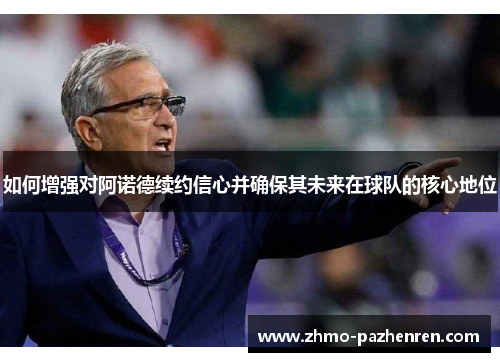 如何增强对阿诺德续约信心并确保其未来在球队的核心地位