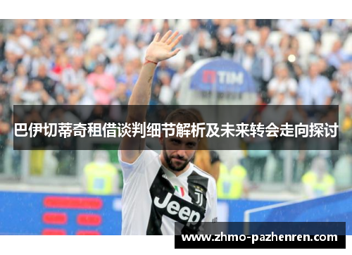 巴伊切蒂奇租借谈判细节解析及未来转会走向探讨