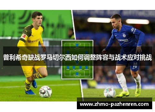 普利希奇缺战罗马切尔西如何调整阵容与战术应对挑战