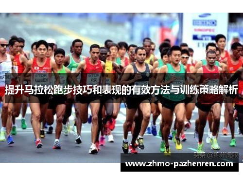提升马拉松跑步技巧和表现的有效方法与训练策略解析 提升马拉松跑步技巧和表现的有效方法与训练策略解析