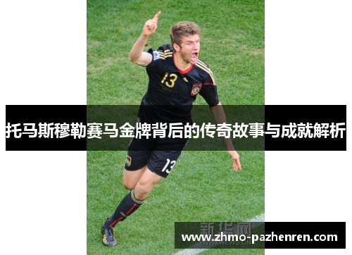 托马斯穆勒赛马金牌背后的传奇故事与成就解析 托马斯穆勒赛马金牌背后的传奇故事与成就解析