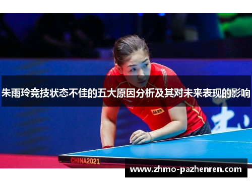 朱雨玲竞技状态不佳的五大原因分析及其对未来表现的影响 朱雨玲竞技状态不佳的五大原因分析及其对未来表现的影响