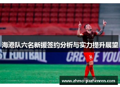 海港队六名新援签约分析与实力提升展望