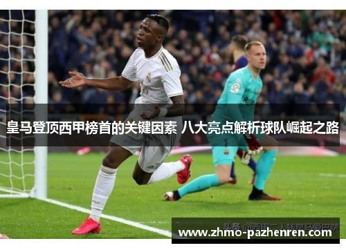 皇马登顶西甲榜首的关键因素 八大亮点解析球队崛起之路 皇马登顶西甲榜首的关键因素 八大亮点解析球队崛起之路