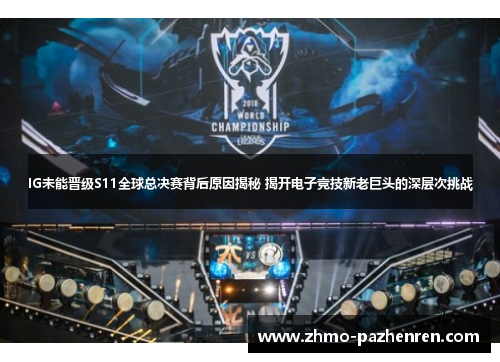 IG未能晋级S11全球总决赛背后原因揭秘 揭开电子竞技新老巨头的深层次挑战 IG未能晋级S11全球总决赛背后原因揭秘 揭开电子竞技新老巨头的深层次挑战