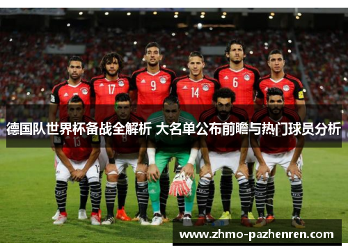德国队世界杯备战全解析 大名单公布前瞻与热门球员分析 德国队世界杯备战全解析 大名单公布前瞻与热门球员分析