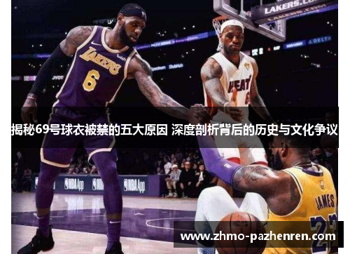 揭秘69号球衣被禁的五大原因 深度剖析背后的历史与文化争议