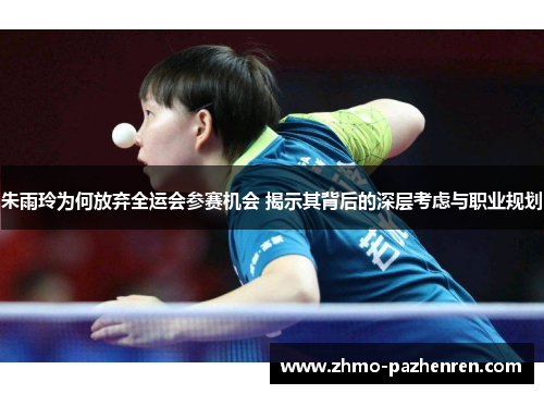 朱雨玲为何放弃全运会参赛机会 揭示其背后的深层考虑与职业规划