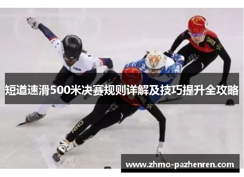 短道速滑500米决赛规则详解及技巧提升全攻略