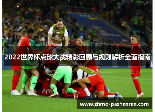 2022世界杯点球大战精彩回顾与规则解析全面指南