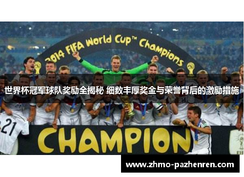 世界杯冠军球队奖励全揭秘 细数丰厚奖金与荣誉背后的激励措施 世界杯冠军球队奖励全揭秘 细数丰厚奖金与荣誉背后的激励措施