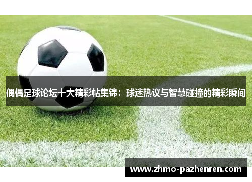 偶偶足球论坛十大精彩帖集锦：球迷热议与智慧碰撞的精彩瞬间