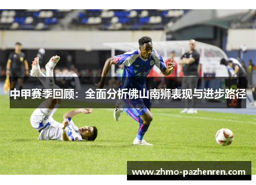 中甲赛季回顾:全面分析佛山南狮表现与进步路径 中甲赛季回顾:全面分析佛山南狮表现与进步路径
