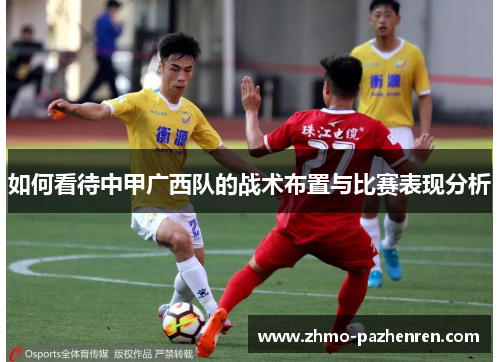 如何看待中甲广西队的战术布置与比赛表现分析