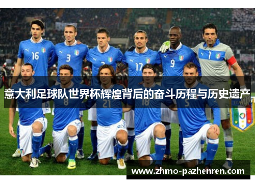 意大利足球队世界杯辉煌背后的奋斗历程与历史遗产 意大利足球队世界杯辉煌背后的奋斗历程与历史遗产