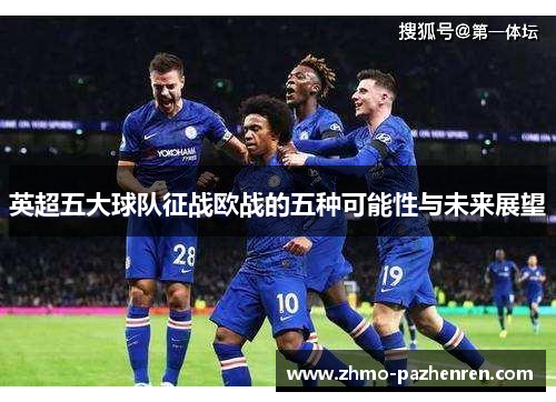 英超五大球队征战欧战的五种可能性与未来展望 英超五大球队征战欧战的五种可能性与未来展望