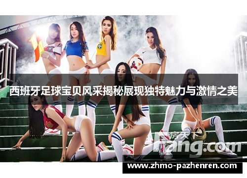 西班牙足球宝贝风采揭秘展现独特魅力与激情之美