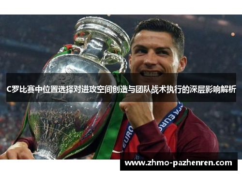 C罗比赛中位置选择对进攻空间创造与团队战术执行的深层影响解析