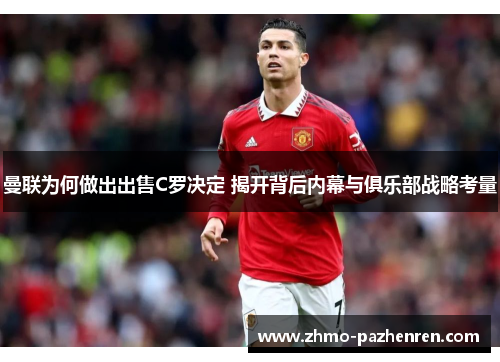 曼联为何做出出售C罗决定 揭开背后内幕与俱乐部战略考量