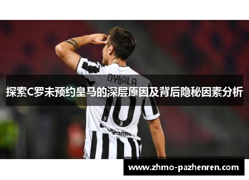 探索C罗未预约皇马的深层原因及背后隐秘因素分析 探索C罗未预约皇马的深层原因及背后隐秘因素分析
