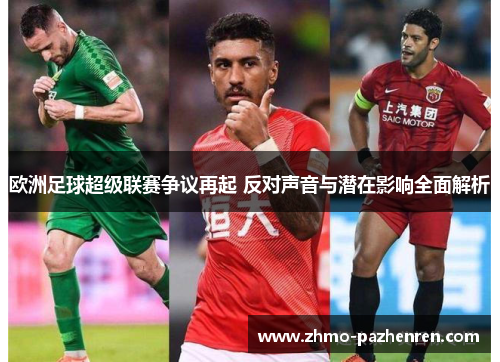 欧洲足球超级联赛争议再起 反对声音与潜在影响全面解析