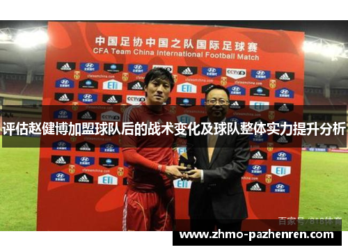 评估赵健博加盟球队后的战术变化及球队整体实力提升分析