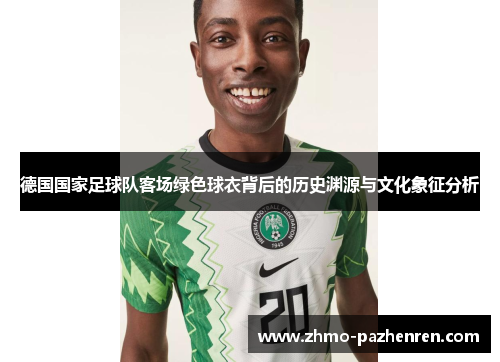 德国国家足球队客场绿色球衣背后的历史渊源与文化象征分析 德国国家足球队客场绿色球衣背后的历史渊源与文化象征分析