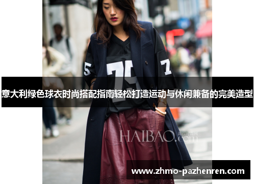 意大利绿色球衣时尚搭配指南轻松打造运动与休闲兼备的完美造型 意大利绿色球衣时尚搭配指南轻松打造运动与休闲兼备的完美造型