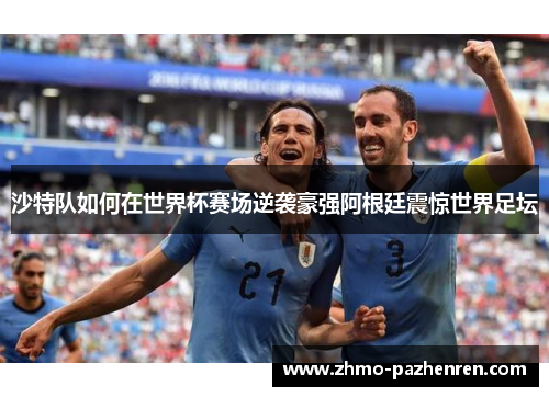 沙特队如何在世界杯赛场逆袭豪强阿根廷震惊世界足坛