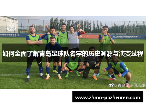 如何全面了解青岛足球队名字的历史渊源与演变过程 如何全面了解青岛足球队名字的历史渊源与演变过程