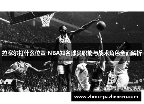 拉塞尔打什么位置 NBA知名球员职能与战术角色全面解析 拉塞尔打什么位置 NBA知名球员职能与战术角色全面解析