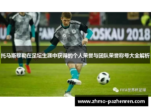 托马斯穆勒在足坛生涯中获得的个人荣誉与团队荣誉称号大全解析