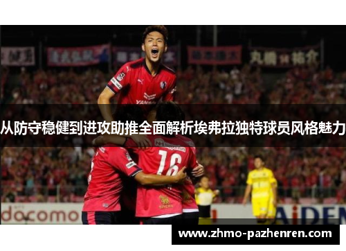 从防守稳健到进攻助推全面解析埃弗拉独特球员风格魅力