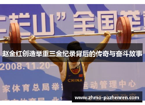 赵金红创造举重三金纪录背后的传奇与奋斗故事