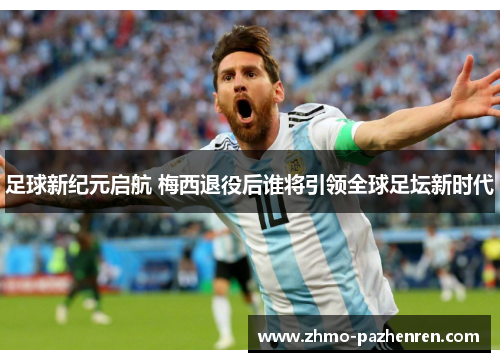 足球新纪元启航 梅西退役后谁将引领全球足坛新时代