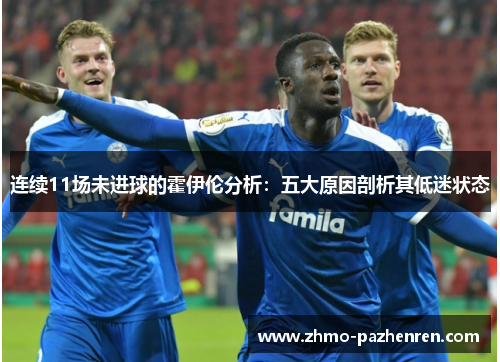 连续11场未进球的霍伊伦分析：五大原因剖析其低迷状态