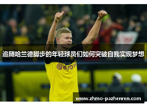 追随哈兰德脚步的年轻球员们如何突破自我实现梦想