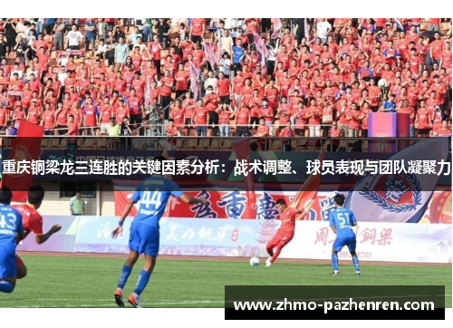重庆铜梁龙三连胜的关键因素分析:战术调整、球员表现与团队凝聚力 重庆铜梁龙三连胜的关键因素分析:战术调整、球员表现与团队凝聚力