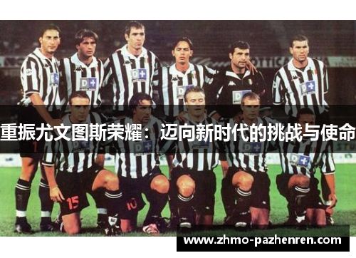 重振尤文图斯荣耀:迈向新时代的挑战与使命 重振尤文图斯荣耀:迈向新时代的挑战与使命