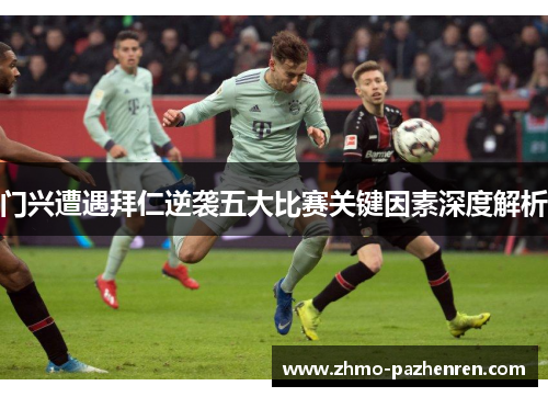 门兴遭遇拜仁逆袭五大比赛关键因素深度解析 门兴遭遇拜仁逆袭五大比赛关键因素深度解析