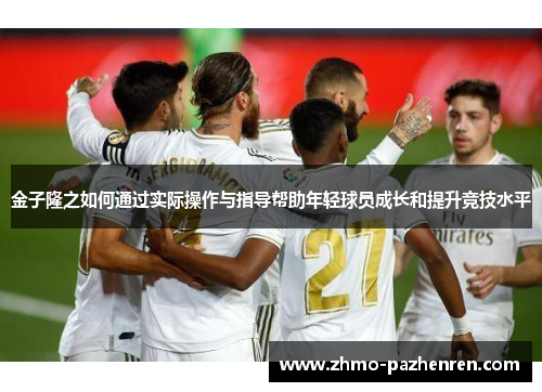 金子隆之如何通过实际操作与指导帮助年轻球员成长和提升竞技水平