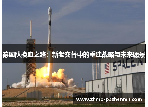 德国队换血之路：新老交替中的重建战略与未来愿景