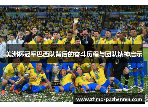 美洲杯冠军巴西队背后的奋斗历程与团队精神启示